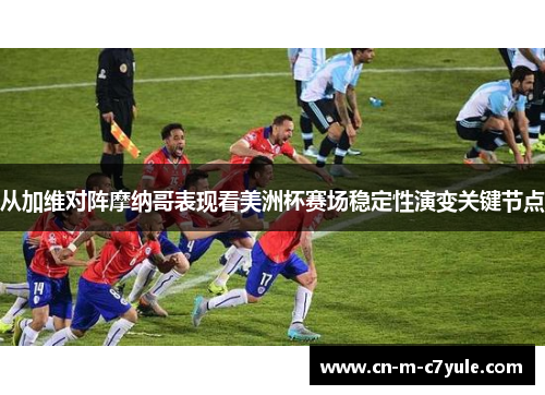 从加维对阵摩纳哥表现看美洲杯赛场稳定性演变关键节点