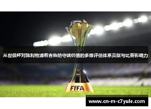 从世俱杯对阵利物浦看吉鲁防守端价值的多维评估体系贡献与比赛影响力