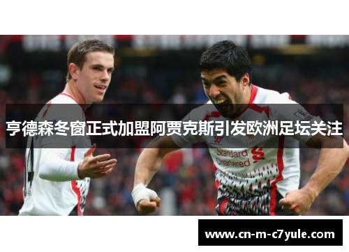 亨德森冬窗正式加盟阿贾克斯引发欧洲足坛关注