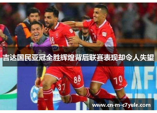 吉达国民亚冠全胜辉煌背后联赛表现却令人失望