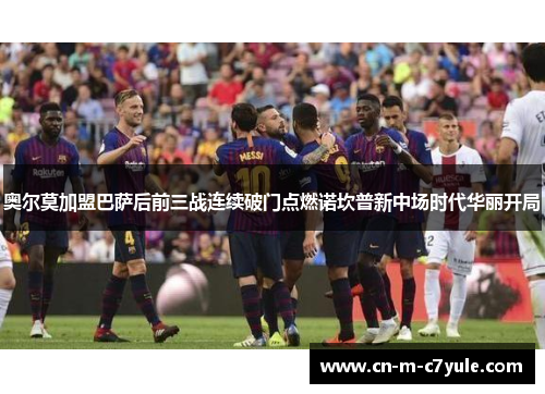 奥尔莫加盟巴萨后前三战连续破门点燃诺坎普新中场时代华丽开局