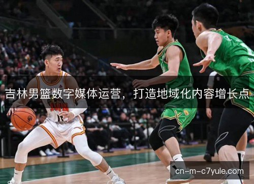 吉林男篮数字媒体运营，打造地域化内容增长点