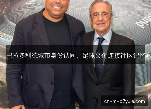 巴拉多利德城市身份认同，足球文化连接社区记忆